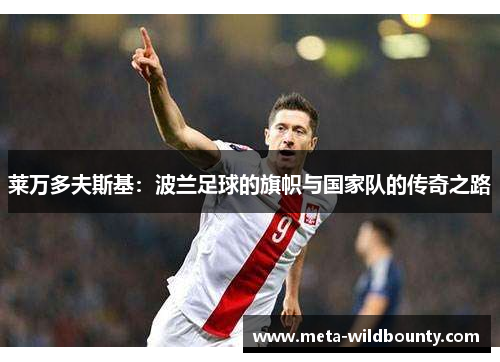 莱万多夫斯基：波兰足球的旗帜与国家队的传奇之路