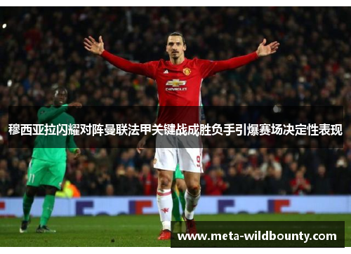 穆西亚拉闪耀对阵曼联法甲关键战成胜负手引爆赛场决定性表现
