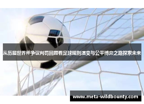 从历届世界杯争议判罚回顾看足球规则演变与公平博弈之路探索未来 从历届世界杯争议判罚回顾看足球规则演变与公平博弈之路探索未来