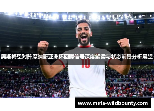 奥斯梅恩对阵摩纳哥亚洲杯回暖信号深度解读与状态前景分析展望 奥斯梅恩对阵摩纳哥亚洲杯回暖信号深度解读与状态前景分析展望