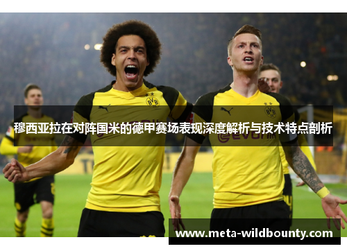 穆西亚拉在对阵国米的德甲赛场表现深度解析与技术特点剖析