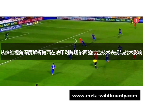 从多维视角深度解析梅西在法甲对阵切尔西的综合技术表现与战术影响 从多维视角深度解析梅西在法甲对阵切尔西的综合技术表现与战术影响