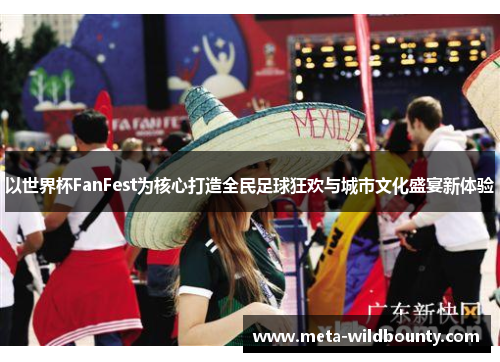 以世界杯FanFest为核心打造全民足球狂欢与城市文化盛宴新体验