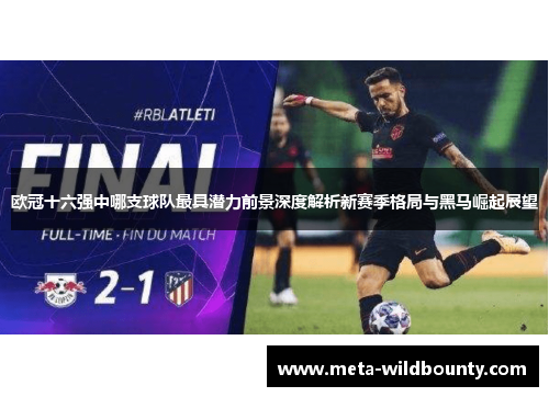 欧冠十六强中哪支球队最具潜力前景深度解析新赛季格局与黑马崛起展望