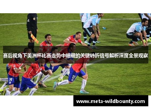 赛后视角下美洲杯比赛走势中暗藏的关键转折信号解析深度全景观察