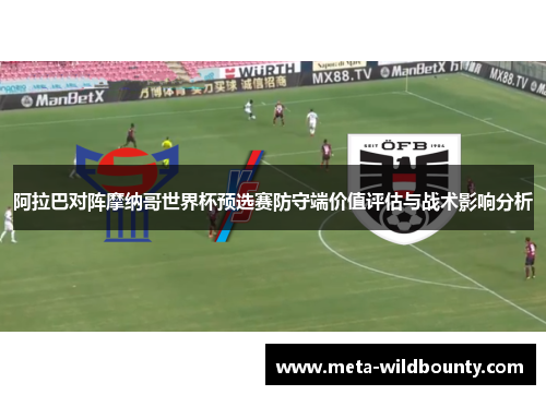 阿拉巴对阵摩纳哥世界杯预选赛防守端价值评估与战术影响分析