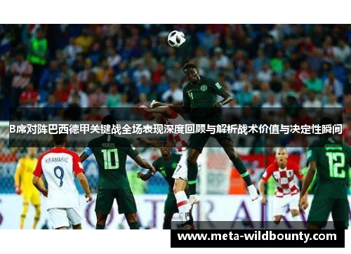 B席对阵巴西德甲关键战全场表现深度回顾与解析战术价值与决定性瞬间 B席对阵巴西德甲关键战全场表现深度回顾与解析战术价值与决定性瞬间