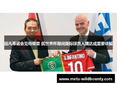 因凡蒂诺会见特朗普 就世界杯期间国际球员入境达成重要谅解 因凡蒂诺会见特朗普 就世界杯期间国际球员入境达成重要谅解