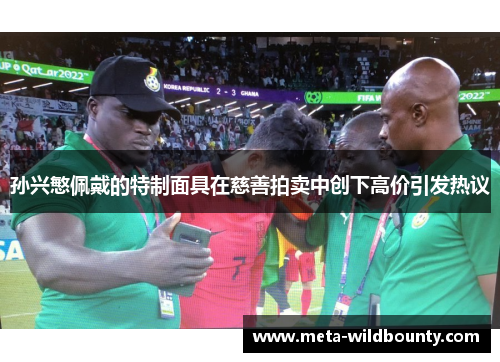 孙兴慜佩戴的特制面具在慈善拍卖中创下高价引发热议 孙兴慜佩戴的特制面具在慈善拍卖中创下高价引发热议