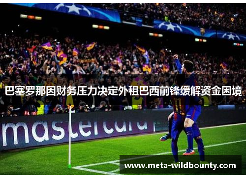 巴塞罗那因财务压力决定外租巴西前锋缓解资金困境