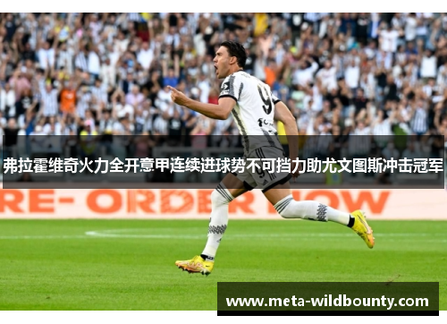 弗拉霍维奇火力全开意甲连续进球势不可挡力助尤文图斯冲击冠军