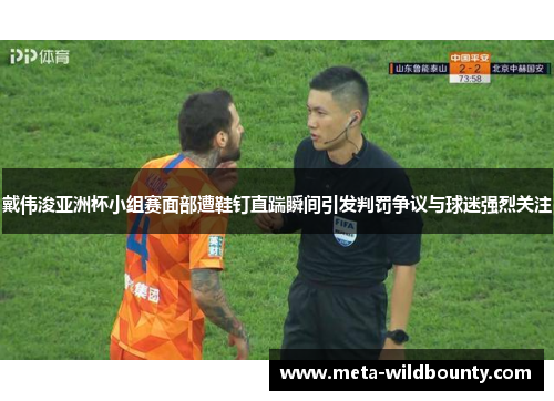 戴伟浚亚洲杯小组赛面部遭鞋钉直踹瞬间引发判罚争议与球迷强烈关注 戴伟浚亚洲杯小组赛面部遭鞋钉直踹瞬间引发判罚争议与球迷强烈关注