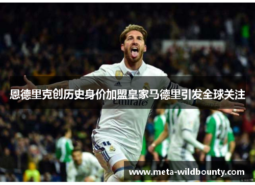 恩德里克创历史身价加盟皇家马德里引发全球关注 恩德里克创历史身价加盟皇家马德里引发全球关注