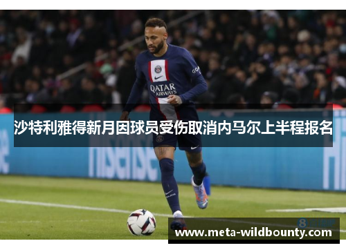 沙特利雅得新月因球员受伤取消内马尔上半程报名 沙特利雅得新月因球员受伤取消内马尔上半程报名
