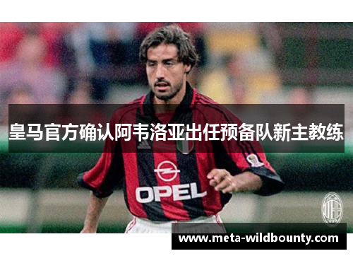 皇马官方确认阿韦洛亚出任预备队新主教练 皇马官方确认阿韦洛亚出任预备队新主教练