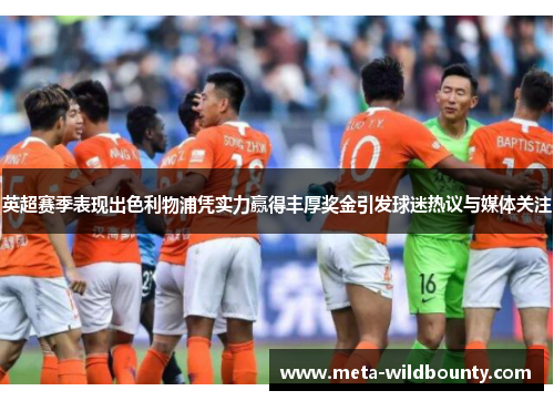 英超赛季表现出色利物浦凭实力赢得丰厚奖金引发球迷热议与媒体关注