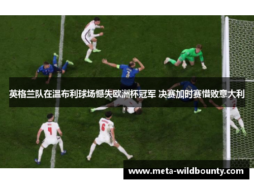 英格兰队在温布利球场憾失欧洲杯冠军 决赛加时赛惜败意大利