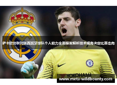 萨卡欧协联对阵西班牙球队个人能力全面爆发解析技术视角决定比赛走向