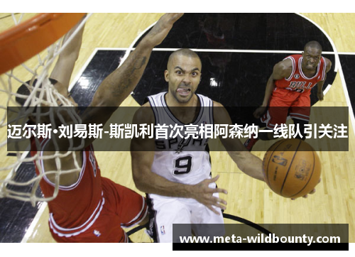 迈尔斯·刘易斯-斯凯利首次亮相阿森纳一线队引关注