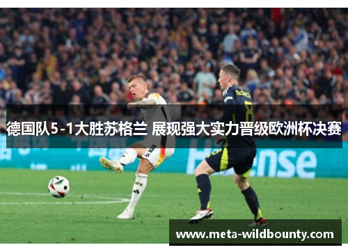 德国队5-1大胜苏格兰 展现强大实力晋级欧洲杯决赛