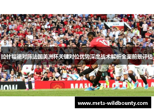 拉什福德对阵法国美洲杯关键对位优势深度战术解析全面前景评估