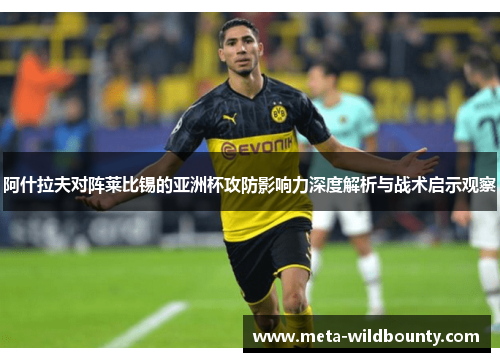 阿什拉夫对阵莱比锡的亚洲杯攻防影响力深度解析与战术启示观察 阿什拉夫对阵莱比锡的亚洲杯攻防影响力深度解析与战术启示观察
