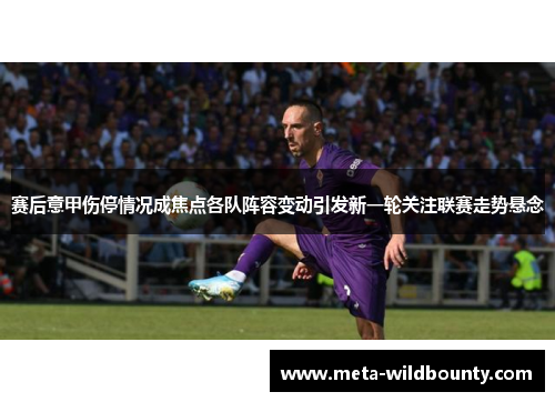 赛后意甲伤停情况成焦点各队阵容变动引发新一轮关注联赛走势悬念 赛后意甲伤停情况成焦点各队阵容变动引发新一轮关注联赛走势悬念