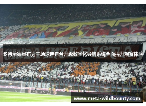 多特蒙德宣布为主场球迷看台升级数字化导航系统全面提升观赛体验 多特蒙德宣布为主场球迷看台升级数字化导航系统全面提升观赛体验